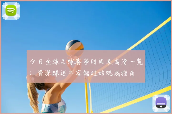 今日全球足球赛事时间表高清一览：资深球迷不容错过的观战指南