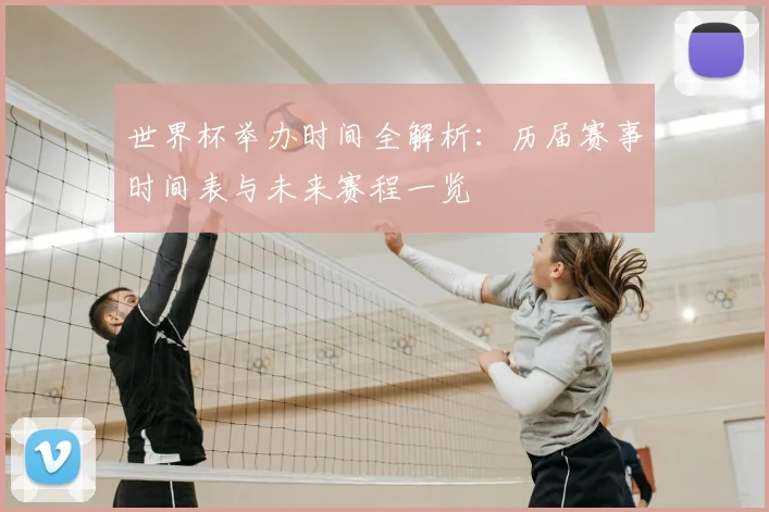 世界杯举办时间全解析：历届赛事时间表与未来赛程一览