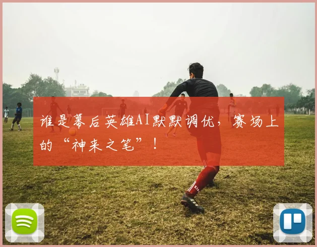谁是幕后英雄AI默默调优，赛场上的“神来之笔”！