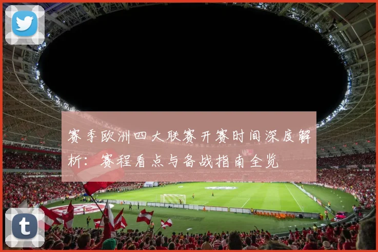 赛季欧洲四大联赛开赛时间深度解析:赛程看点与备战指南全览