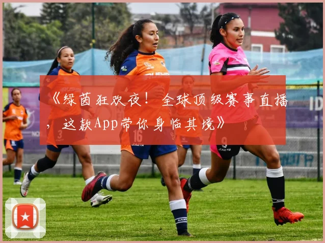 《绿茵狂欢夜！全球顶级赛事直播，这款App带你身临其境》