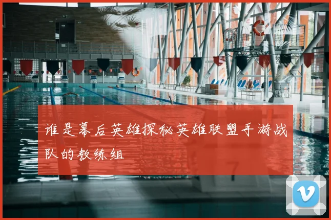 谁是幕后英雄探秘英雄联盟手游战队的教练组