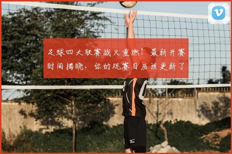 足球四大联赛战火重燃！最新开赛时间揭晓，你的观赛日历该更新了