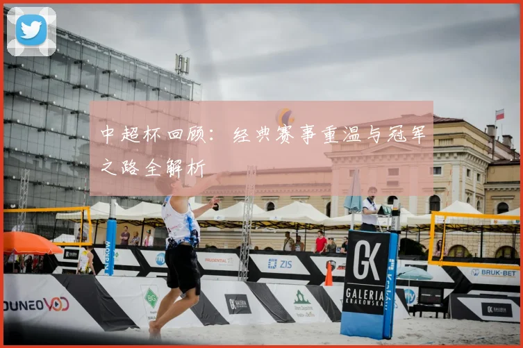 中超杯回顾：经典赛事重温与冠军之路全解析