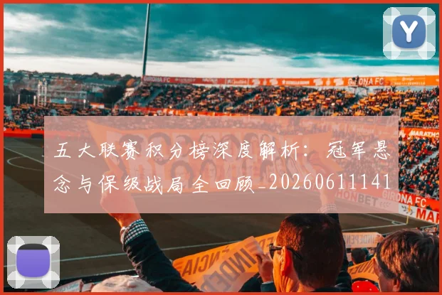 五大联赛积分榜深度解析：冠军悬念与保级战局全回顾_20260611141757