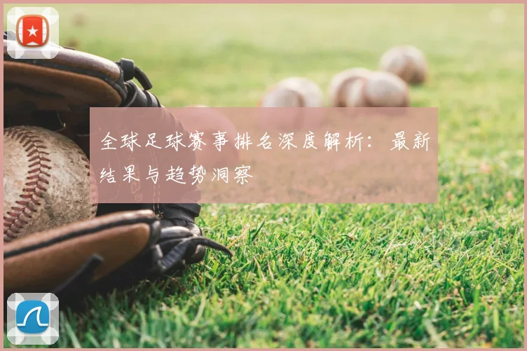 全球足球赛事排名深度解析：最新结果与趋势洞察