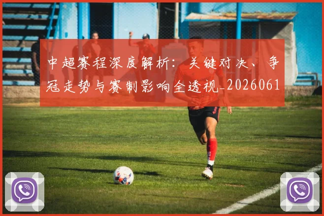 中超赛程深度解析：关键对决、争冠走势与赛制影响全透视_20260611140934