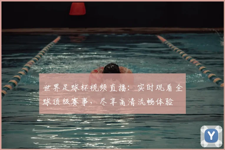 世界足球杯视频直播：实时观看全球顶级赛事，尽享高清流畅体验