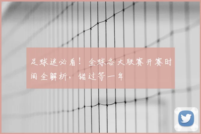 足球迷必看！全球各大联赛开赛时间全解析，错过等一年