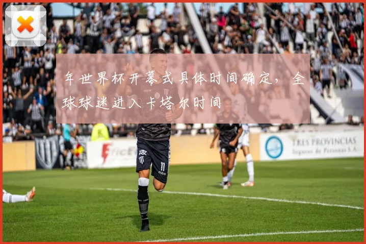 年世界杯开幕式具体时间确定，全球球迷进入卡塔尔时间
