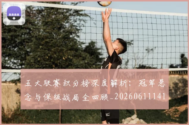 五大联赛积分榜深度解析：冠军悬念与保级战局全回顾_20260611141757